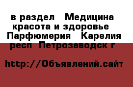  в раздел : Медицина, красота и здоровье » Парфюмерия . Карелия респ.,Петрозаводск г.